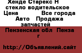 Хенде Старекс Н1 1999 стекло водительское › Цена ­ 2 500 - Все города Авто » Продажа запчастей   . Пензенская обл.,Пенза г.